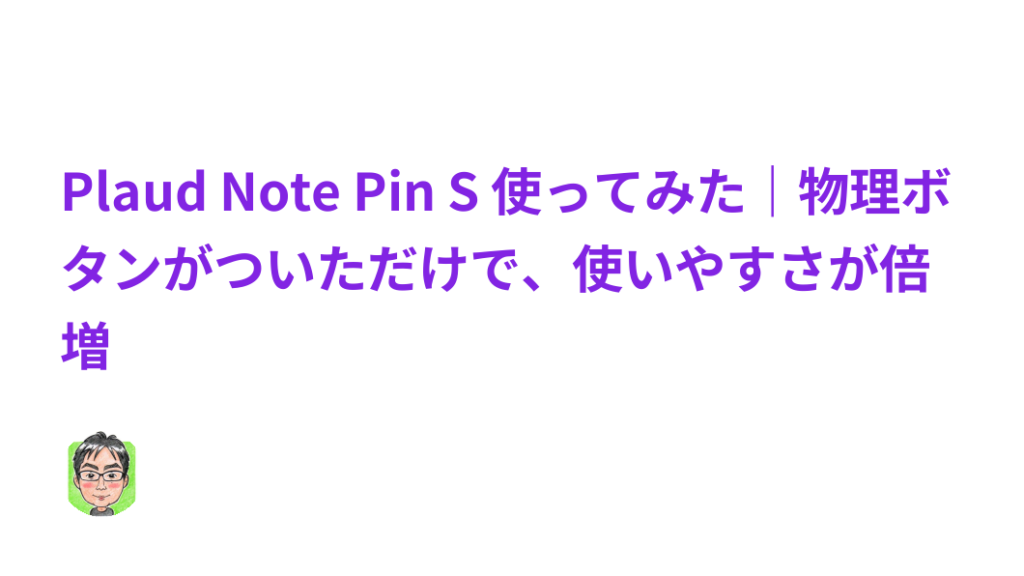 Plaud Note Pin S 使ってみた｜物理ボタンがついただけで、使いやすさが倍増 - タケイノート